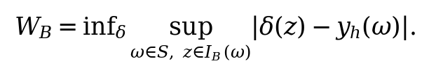 W_B=\inf_{\delta}\sup_{\omega\in S,\ z\in I_B(\omega)}|\delta(z)-y_h(\omega)|.