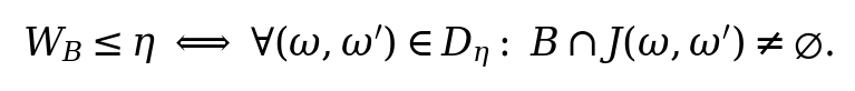 W_B\leq\eta\ \Longleftrightarrow\ \forall(\omega,\omega^\prime)\in D_\eta:\ B\cap J(\omega,\omega^\prime)\neq\varnothing.